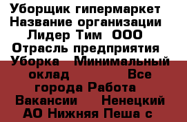 Уборщик гипермаркет › Название организации ­ Лидер Тим, ООО › Отрасль предприятия ­ Уборка › Минимальный оклад ­ 25 020 - Все города Работа » Вакансии   . Ненецкий АО,Нижняя Пеша с.